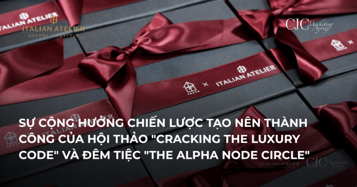 SỰ CỘNG HƯỞNG CHIẾN LƯỢC TẠO NÊN THÀNH CÔNG CỦA HỘI THẢO "CRACKING THE LUXURY CODE" VÀ ĐÊM TIỆC "THE ALPHA NODE CIRCLE"